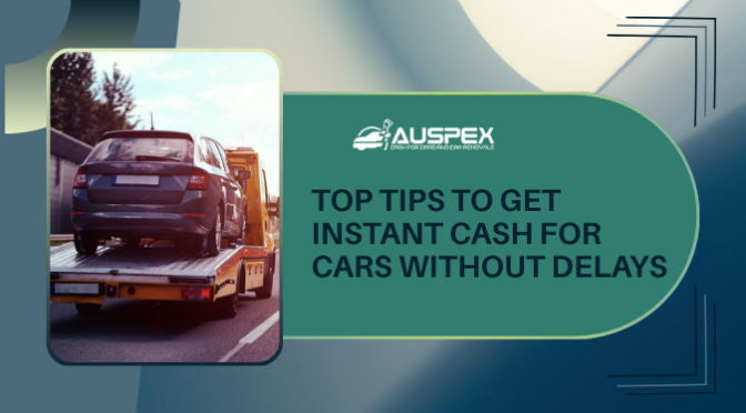 Top Tips To Get Instant Cash for Cars Without Delays