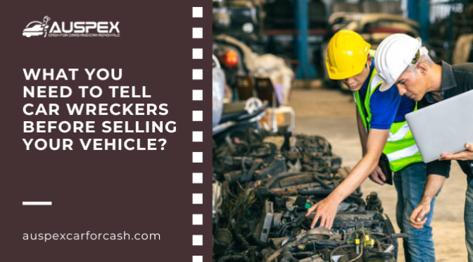 What You Need to Tell Car Wreckers Before Selling Your Vehicle?