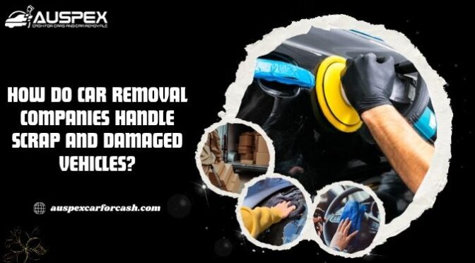 How Do Car Removal Companies Handle Scrap and Damaged Vehicles?