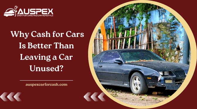 Why Cash for Cars Is Better Than Leaving a Car Unused?